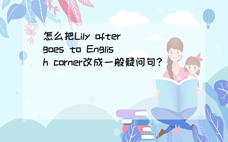 怎么把Lily ofter goes to English corner改成一般疑问句?