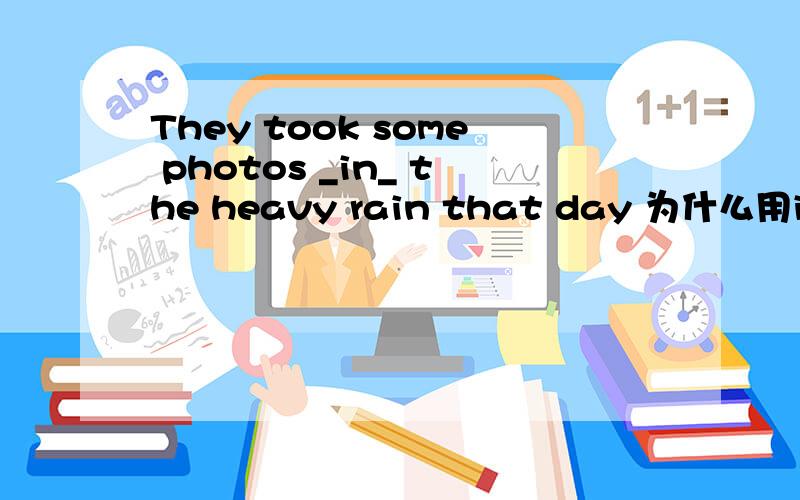 They took some photos _in_ the heavy rain that day 为什么用in不用On?