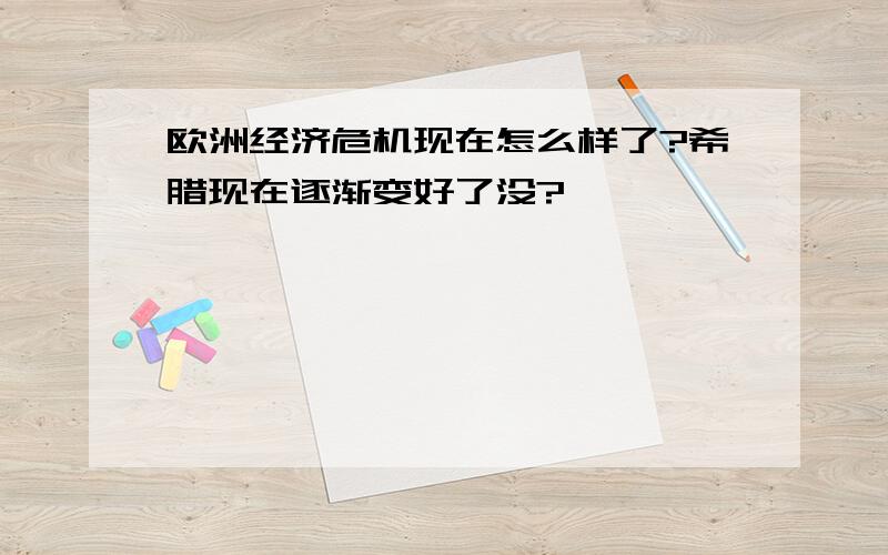 欧洲经济危机现在怎么样了?希腊现在逐渐变好了没?