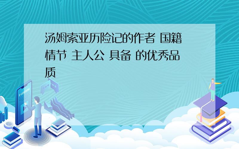 汤姆索亚历险记的作者 国籍 情节 主人公 具备 的优秀品质