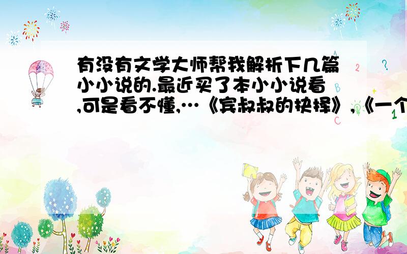 有没有文学大师帮我解析下几篇小小说的.最近买了本小小说看,可是看不懂,…《宾叔叔的抉择》,《一个黑夜》