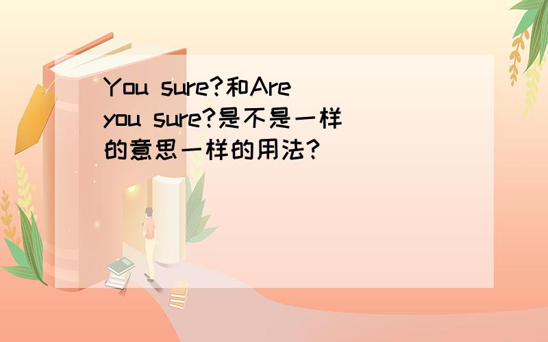 You sure?和Are you sure?是不是一样的意思一样的用法?