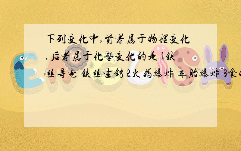 下列变化中,前者属于物理变化,后者属于化学变化的是 1铁丝导电 铁丝生锈 2火药爆炸 车胎爆炸 3食物腐烂