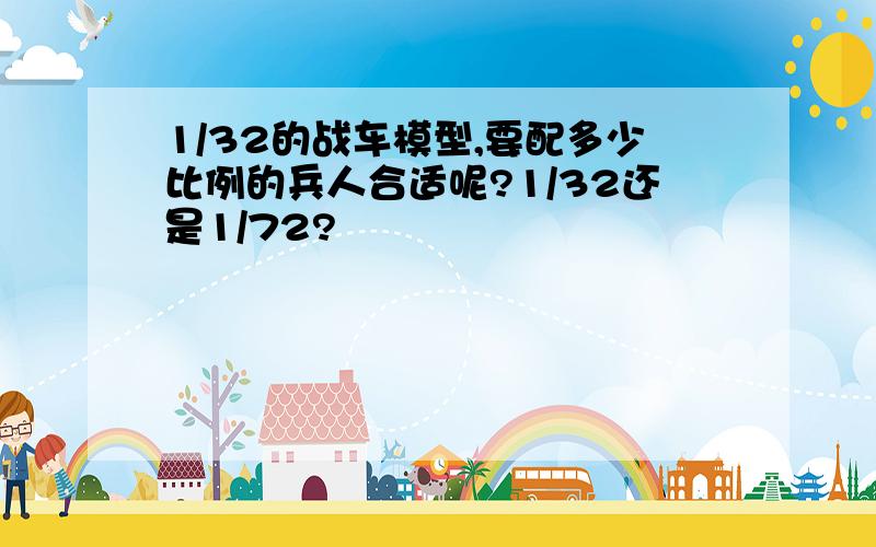 1/32的战车模型,要配多少比例的兵人合适呢?1/32还是1/72?