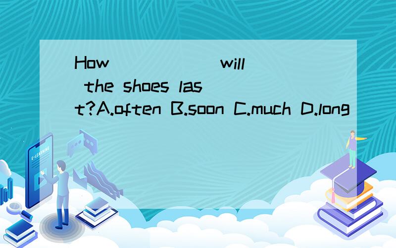 How _____ will the shoes last?A.often B.soon C.much D.long
