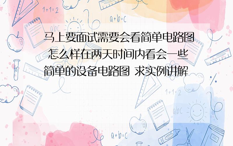 马上要面试需要会看简单电路图 怎么样在两天时间内看会一些简单的设备电路图 求实例讲解