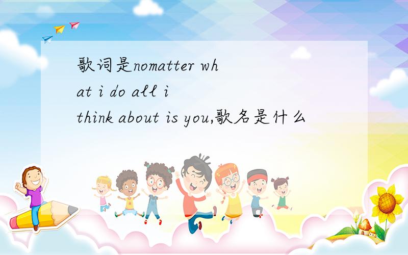 歌词是nomatter what i do all i think about is you,歌名是什么