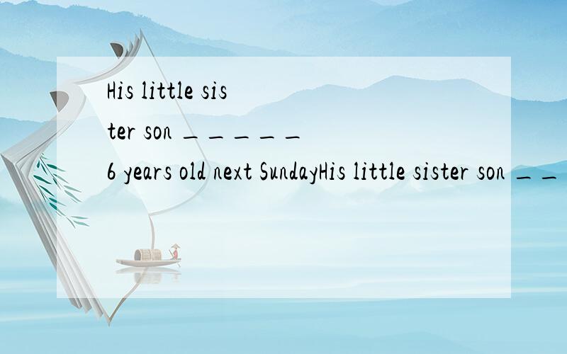 His little sister son _____ 6 years old next SundayHis little sister son ____ 6 years old next Sunday A shall be B will be C is going to be 我觉得应该选B 为什么有很多人选C?到底选什么呢?为什么我又晕了，两个B两个C。