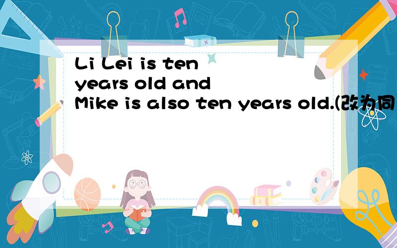 Li Lei is ten years old and Mike is also ten years old.(改为同义句)LiLei is （）（）（）Mike.这是改后的同义句，把空填好就行了