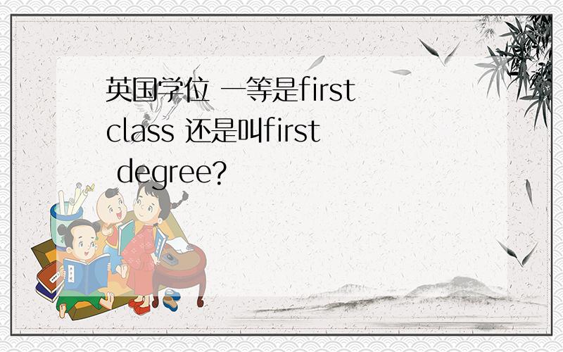 英国学位 一等是first class 还是叫first degree?