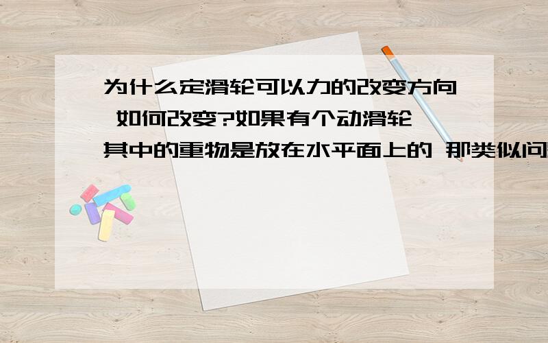 为什么定滑轮可以力的改变方向 如何改变?如果有个动滑轮 其中的重物是放在水平面上的 那类似问题如何解决就是一个动滑轮水平放置 重物放置在水平面上 弹簧称拉它 这种拉力做工应该怎