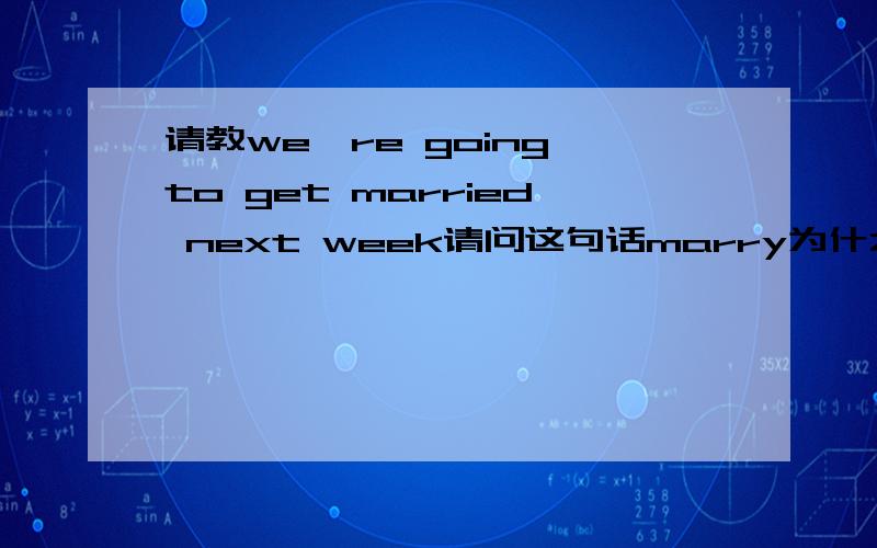 请教we're going to get married next week请问这句话marry为什么用过去式?