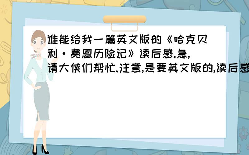 谁能给我一篇英文版的《哈克贝利·费恩历险记》读后感.急,请大侠们帮忙.注意,是要英文版的,读后感要差不多十个句子就行了.