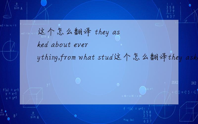 这个怎么翻译 they asked about everything,from what stud这个怎么翻译they asked about everything,from what students did in their free time to the quality of the teaching and the advising.这里的from是做什么用的谢了