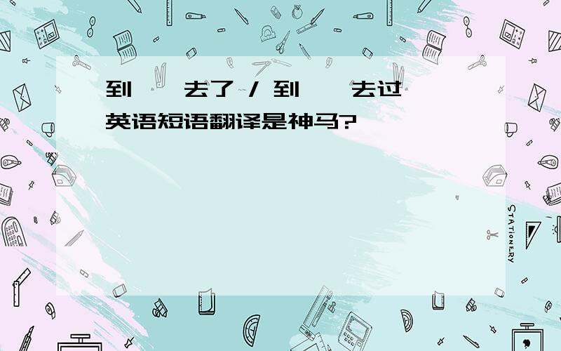 到……去了 / 到……去过 英语短语翻译是神马?