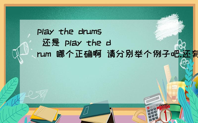 play the drums 还是 play the drum 哪个正确啊 请分别举个例子吧.还有play the chess还是play chess呢 麻烦各位了.play chess play the chess 哪个是复数哪个是单数啊?为什么呢 区别在冠词the上啊?