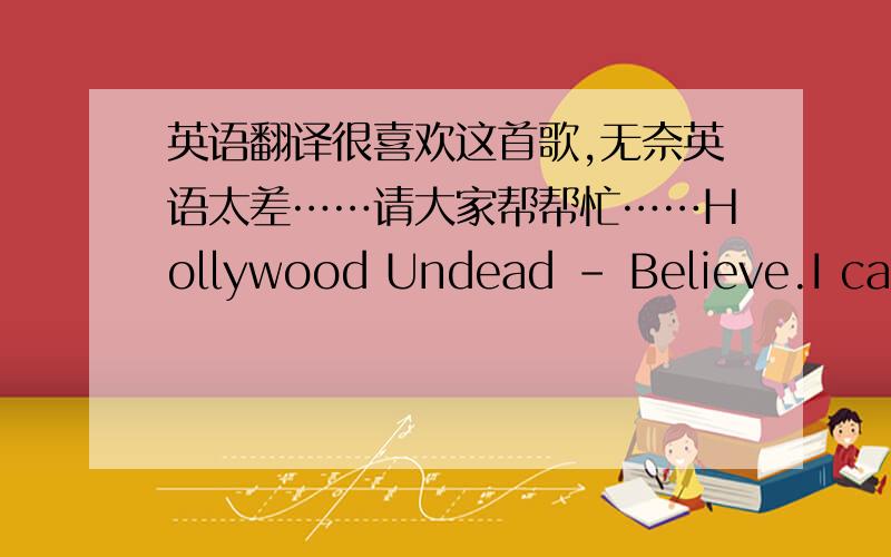 英语翻译很喜欢这首歌,无奈英语太差……请大家帮帮忙……Hollywood Undead - Believe.I can't believeThat when I breatheThere's something good inside of meJust one good thing inside.So close to meThat memoryOf that one good thing