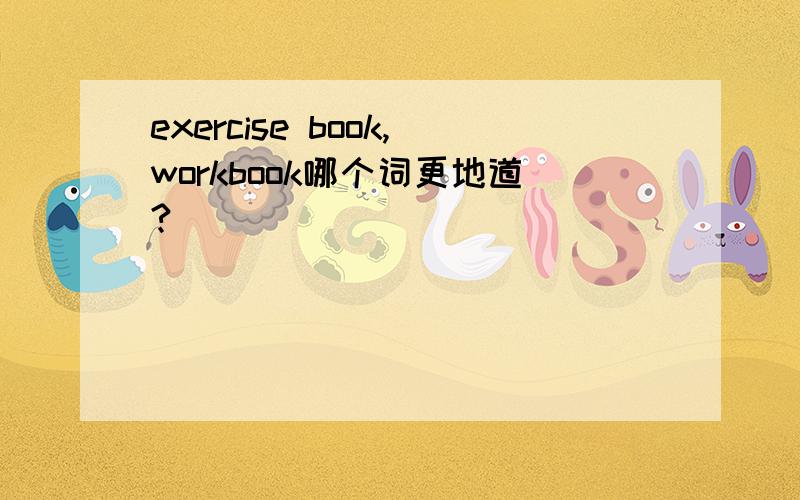 exercise book,workbook哪个词更地道?