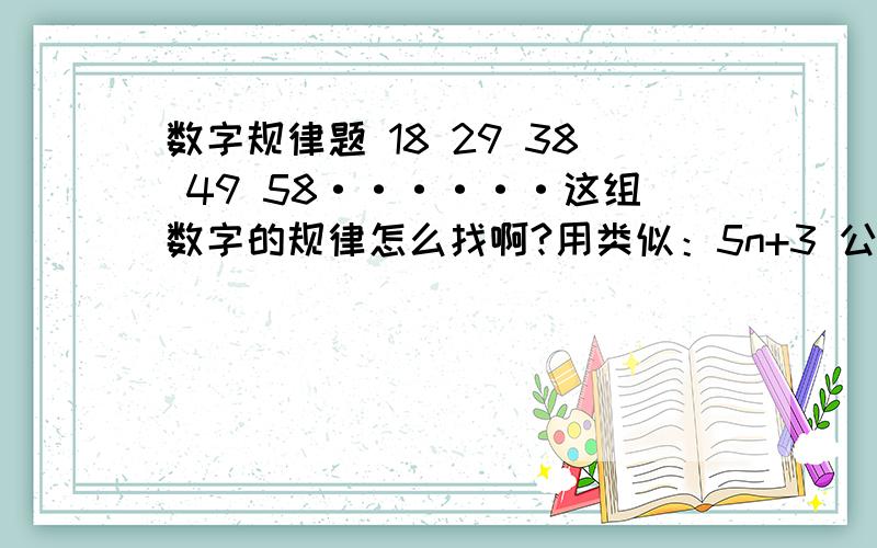 数字规律题 18 29 38 49 58······这组数字的规律怎么找啊?用类似：5n+3 公式。