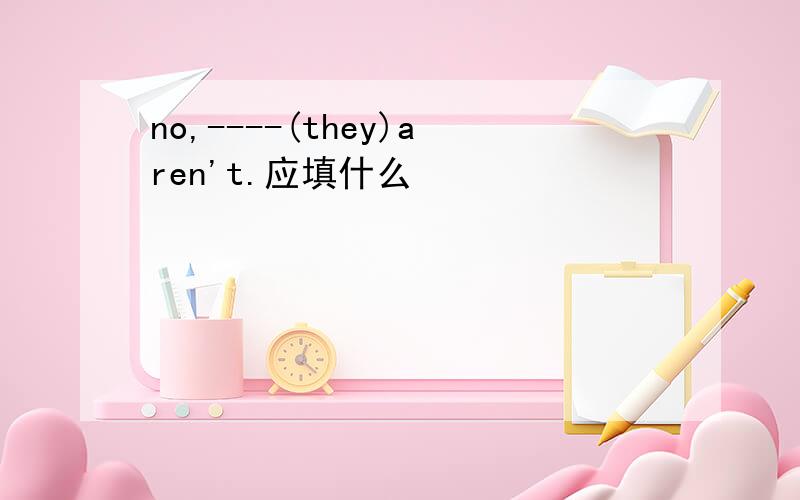 no,----(they)aren't.应填什么