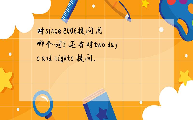 对since 2006提问用哪个词?还有对two days and nights 提问.