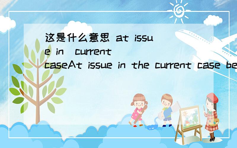 这是什么意思 at issue in  current caseAt issue in the current case before the Supreme Court is a documentary made by a conservative group last year about then-presidential candidate Hillary Clinton, who now serves as President Barack Obama's Se