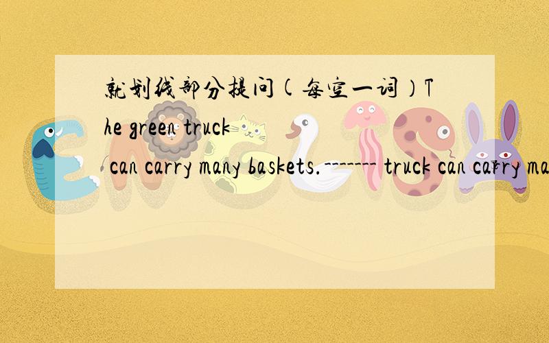 就划线部分提问(每空一词）The green truck can carry many baskets.------- truck can carry many baskets?划线部分为The green