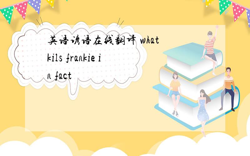 英语谚语在线翻译 what kils frankie in fact