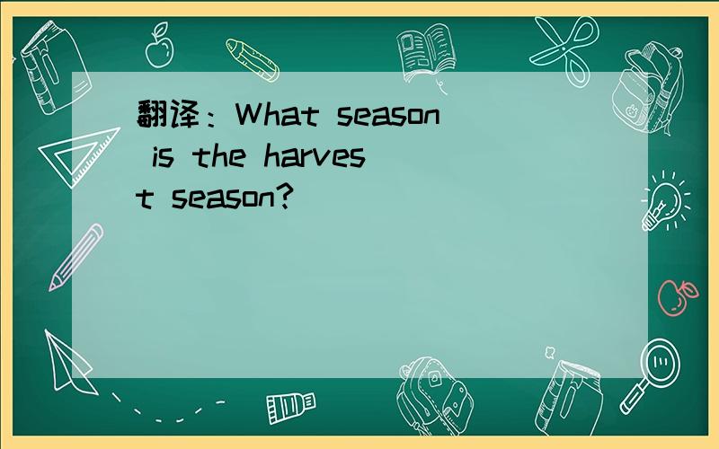 翻译：What season is the harvest season?