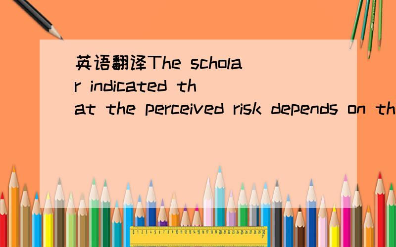 英语翻译The scholar indicated that the perceived risk depends on the buyer’s general internet expertise as well as on the information provided on the web site.In any case,it can be supposed that the perceived risk will lead consumers to conside