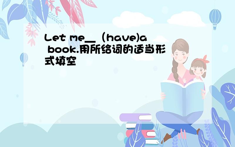 Let me＿（have)a book.用所给词的适当形式填空