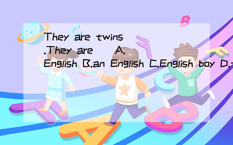 They are twins.They are _ A.English B.an English C.English boy D.two American