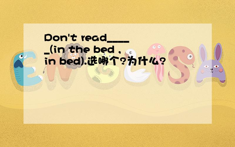 Don't read_____(in the bed ,in bed).选哪个?为什么?