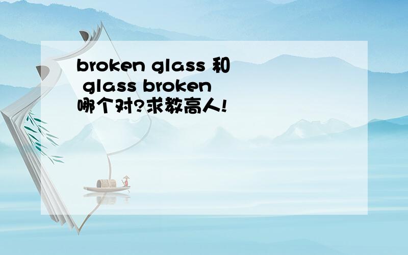 broken glass 和 glass broken 哪个对?求教高人!