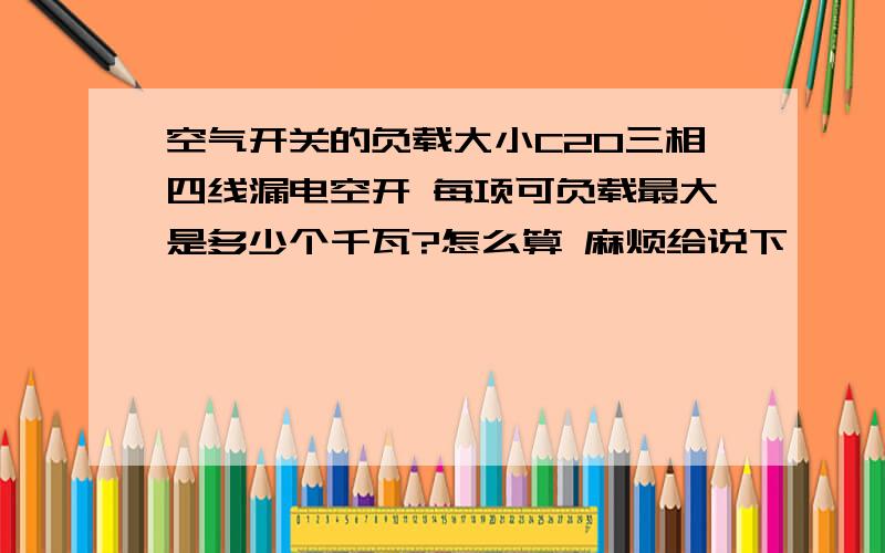 空气开关的负载大小C20三相四线漏电空开 每项可负载最大是多少个千瓦?怎么算 麻烦给说下