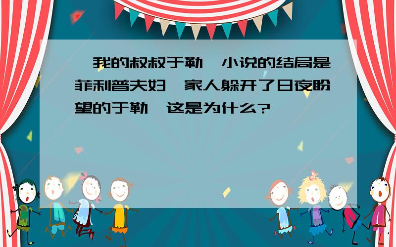 《我的叔叔于勒》小说的结局是菲利普夫妇一家人躲开了日夜盼望的于勒,这是为什么?