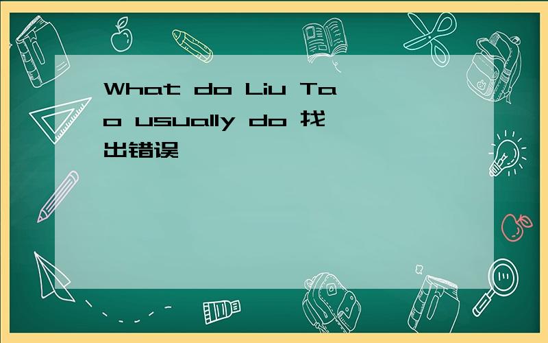 What do Liu Tao usually do 找出错误