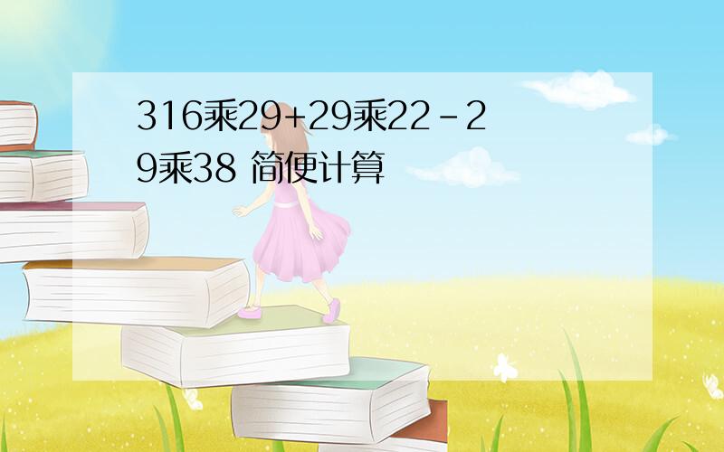 316乘29+29乘22-29乘38 简便计算