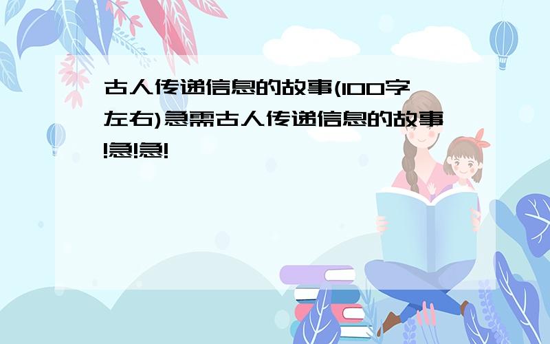 古人传递信息的故事(100字左右)急需古人传递信息的故事!急!急!