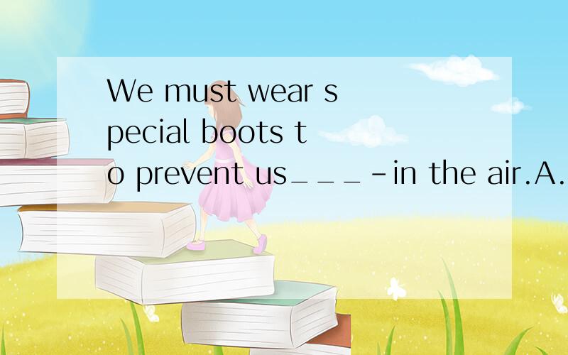 We must wear special boots to prevent us___-in the air.A.float B.to float C.floating D.floated为什么?怎么翻译?