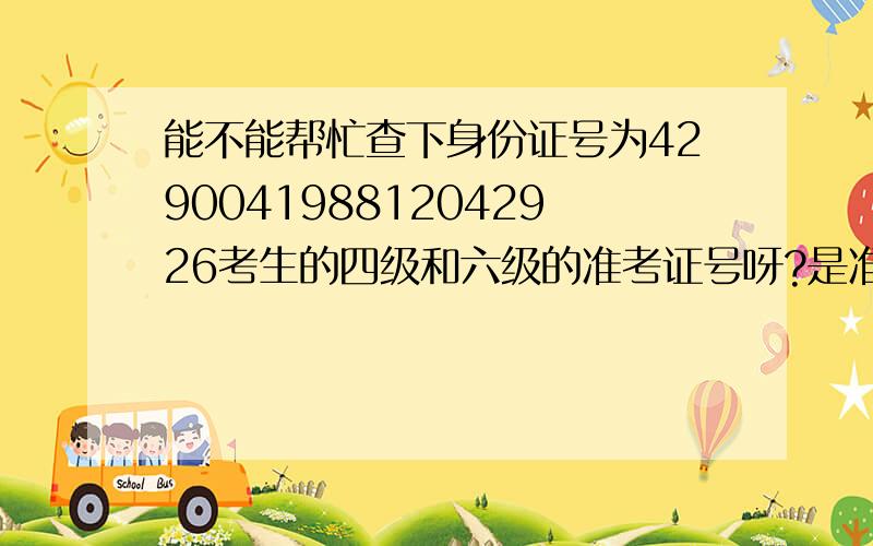 能不能帮忙查下身份证号为429004198812042926考生的四级和六级的准考证号呀?是准考证号,不是成绩,