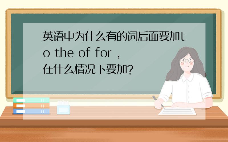 英语中为什么有的词后面要加to the of for ,在什么情况下要加?