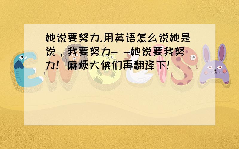 她说要努力.用英语怎么说她是说，我要努力- -她说要我努力！麻烦大侠们再翻译下！