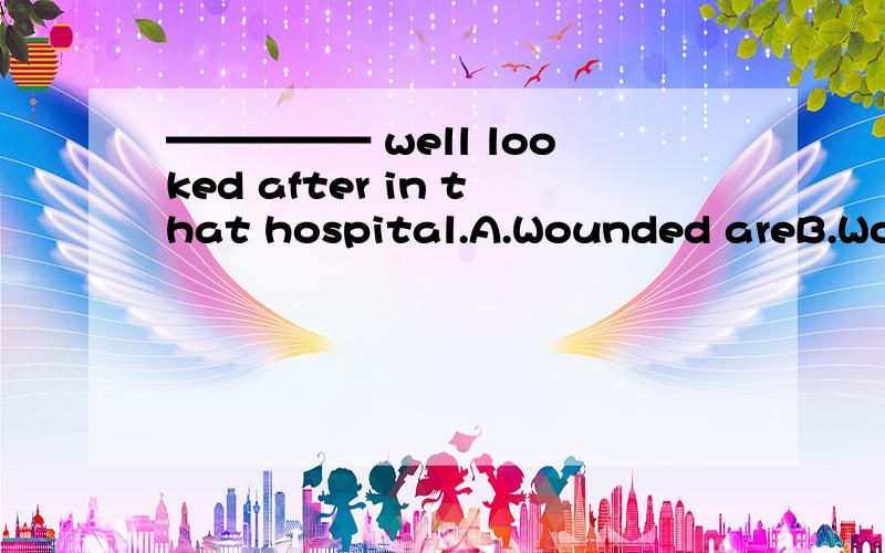 ————— well looked after in that hospital.A.Wounded areB.Wounded is C.The wounded are D.The wounded is为什么选C?