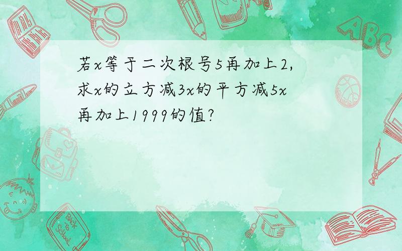 若x等于二次根号5再加上2,求x的立方减3x的平方减5x再加上1999的值?