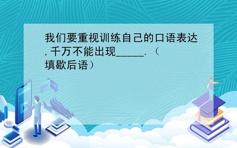 我们要重视训练自己的口语表达,千万不能出现_____.（填歇后语）