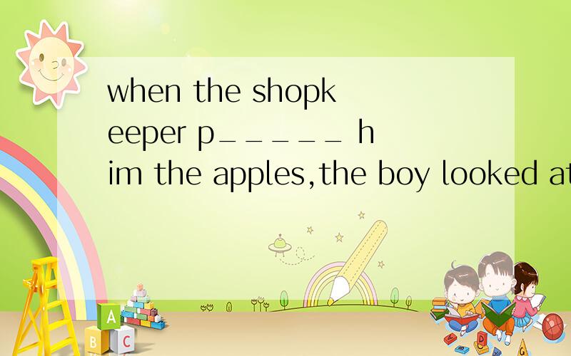 when the shopkeeper p_____ him the apples,the boy looked at them and felt very surprised.