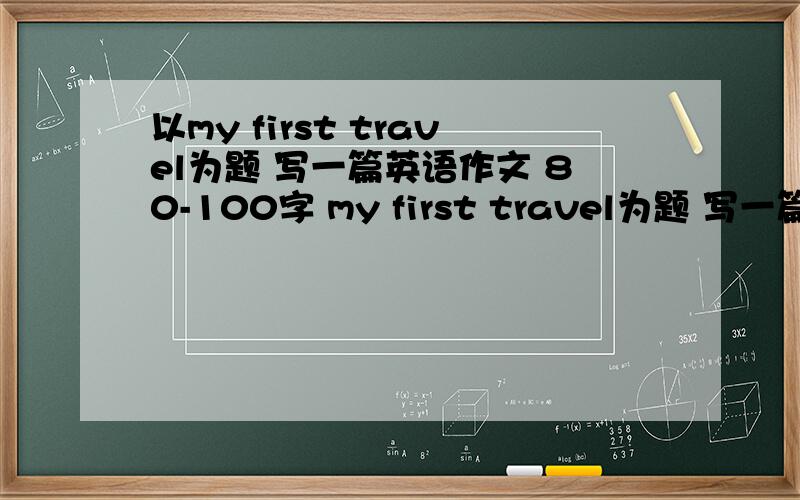 以my first travel为题 写一篇英语作文 80-100字 my first travel为题 写一篇英语作文 80-100字