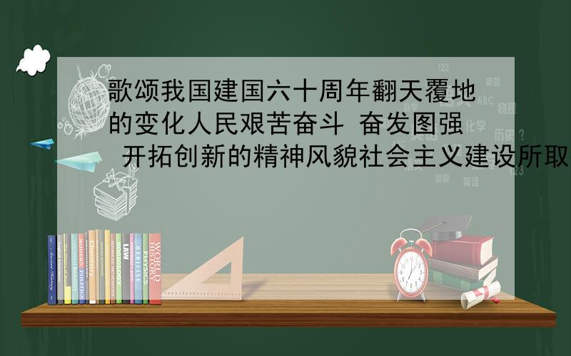 歌颂我国建国六十周年翻天覆地的变化人民艰苦奋斗 奋发图强 开拓创新的精神风貌社会主义建设所取得成就演讲稿 大概5-8分钟 主题我与我的祖国 语言生动憾人 能引起听着注意共鸣