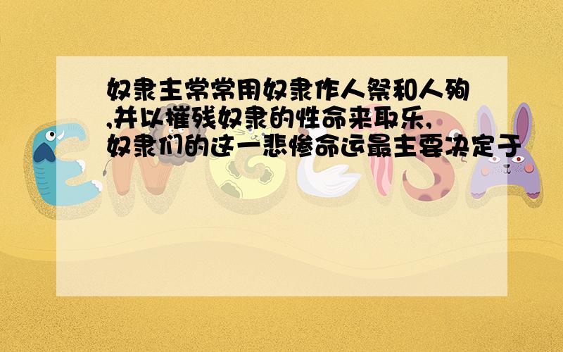 奴隶主常常用奴隶作人祭和人殉,并以摧残奴隶的性命来取乐,奴隶们的这一悲惨命运最主要决定于